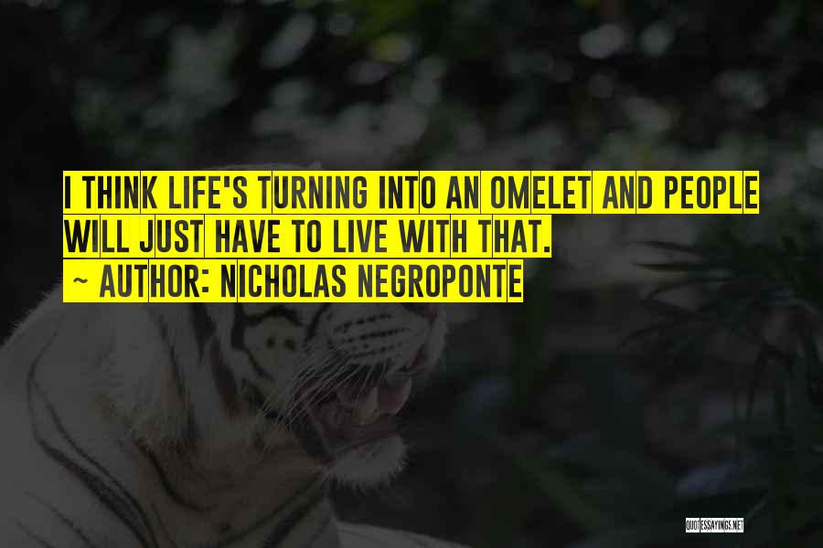 Nicholas Negroponte Quotes: I Think Life's Turning Into An Omelet And People Will Just Have To Live With That.