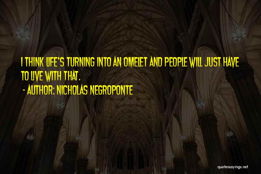 Nicholas Negroponte Quotes: I Think Life's Turning Into An Omelet And People Will Just Have To Live With That.