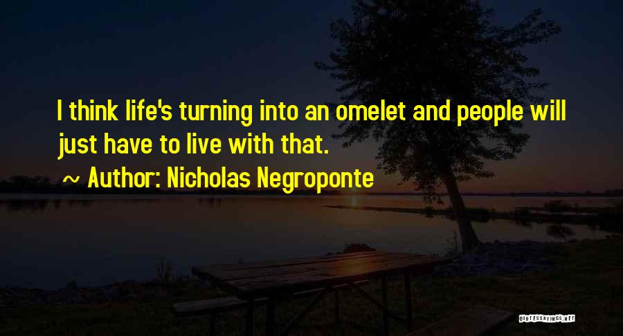 Nicholas Negroponte Quotes: I Think Life's Turning Into An Omelet And People Will Just Have To Live With That.