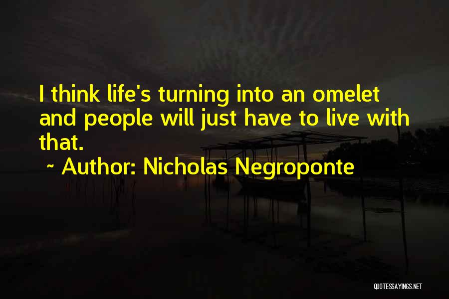 Nicholas Negroponte Quotes: I Think Life's Turning Into An Omelet And People Will Just Have To Live With That.