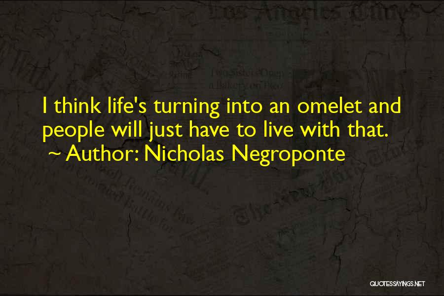 Nicholas Negroponte Quotes: I Think Life's Turning Into An Omelet And People Will Just Have To Live With That.