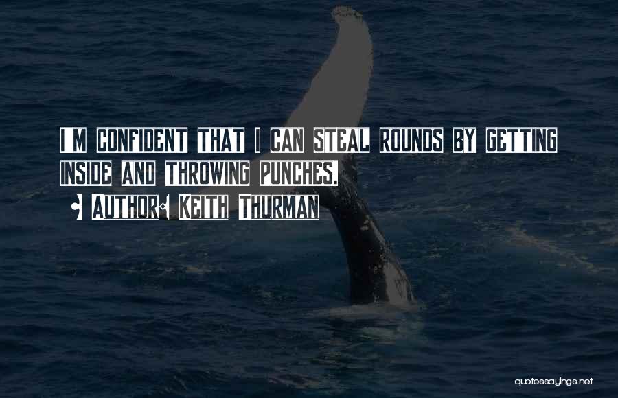 Keith Thurman Quotes: I'm Confident That I Can Steal Rounds By Getting Inside And Throwing Punches.