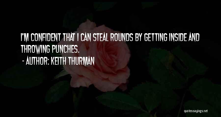 Keith Thurman Quotes: I'm Confident That I Can Steal Rounds By Getting Inside And Throwing Punches.