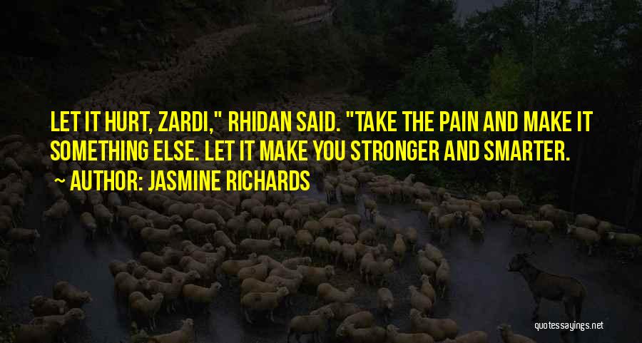 Jasmine Richards Quotes: Let It Hurt, Zardi, Rhidan Said. Take The Pain And Make It Something Else. Let It Make You Stronger And