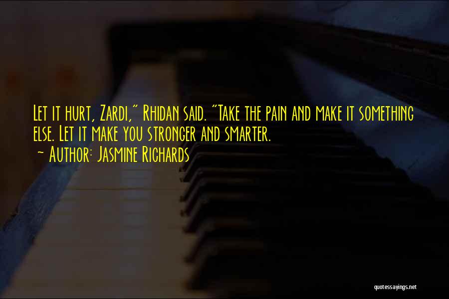 Jasmine Richards Quotes: Let It Hurt, Zardi, Rhidan Said. Take The Pain And Make It Something Else. Let It Make You Stronger And