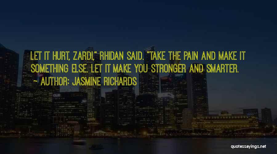Jasmine Richards Quotes: Let It Hurt, Zardi, Rhidan Said. Take The Pain And Make It Something Else. Let It Make You Stronger And