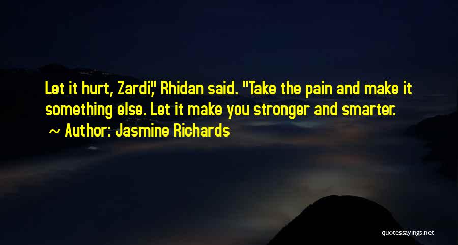 Jasmine Richards Quotes: Let It Hurt, Zardi, Rhidan Said. Take The Pain And Make It Something Else. Let It Make You Stronger And