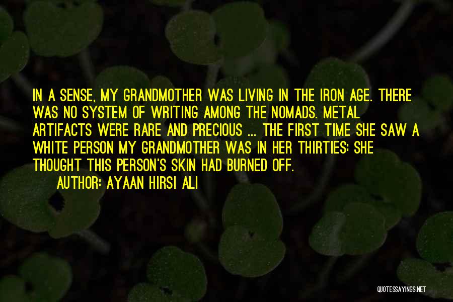 Ayaan Hirsi Ali Quotes: In A Sense, My Grandmother Was Living In The Iron Age. There Was No System Of Writing Among The Nomads.