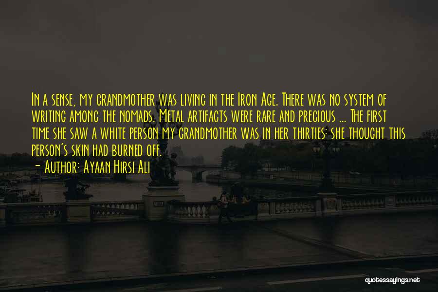 Ayaan Hirsi Ali Quotes: In A Sense, My Grandmother Was Living In The Iron Age. There Was No System Of Writing Among The Nomads.