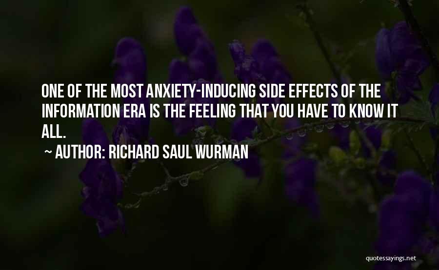 Richard Saul Wurman Quotes: One Of The Most Anxiety-inducing Side Effects Of The Information Era Is The Feeling That You Have To Know It