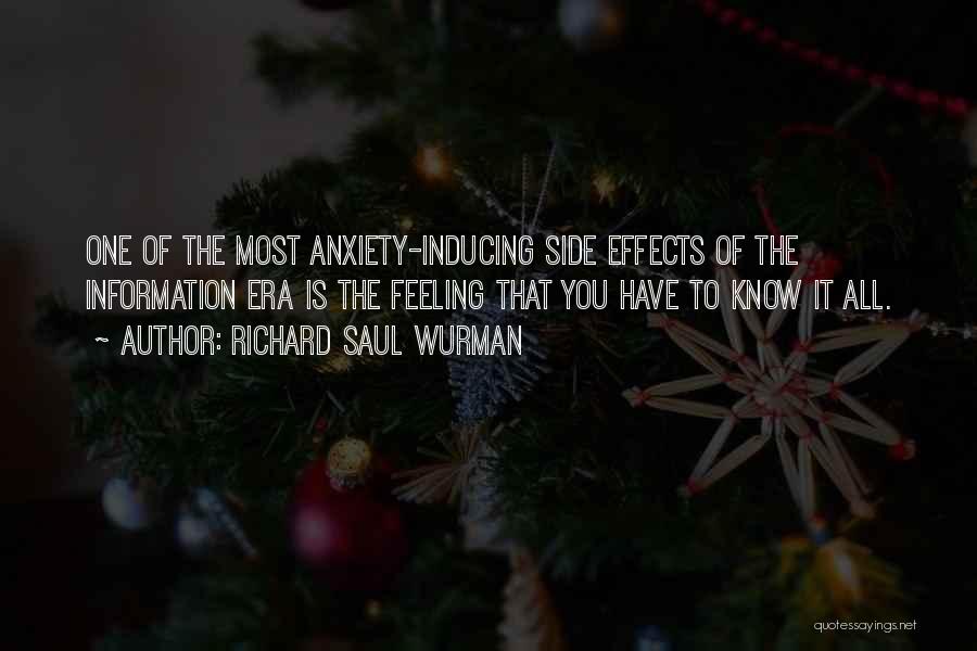 Richard Saul Wurman Quotes: One Of The Most Anxiety-inducing Side Effects Of The Information Era Is The Feeling That You Have To Know It