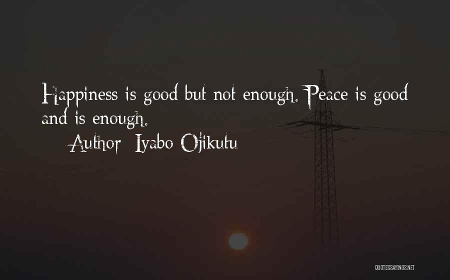 Iyabo Ojikutu Quotes: Happiness Is Good But Not Enough. Peace Is Good And Is Enough.