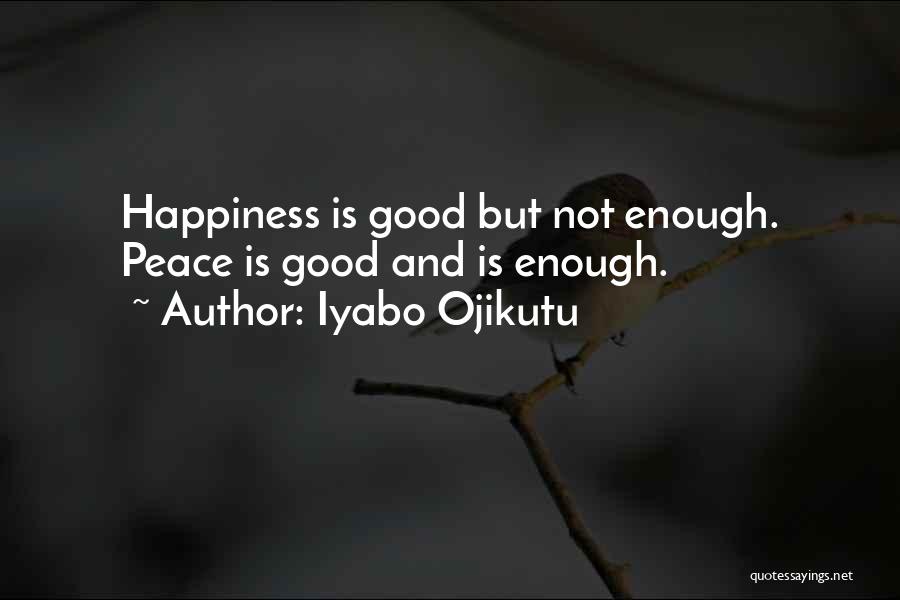 Iyabo Ojikutu Quotes: Happiness Is Good But Not Enough. Peace Is Good And Is Enough.