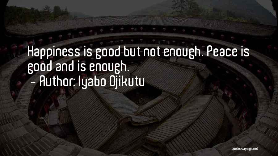 Iyabo Ojikutu Quotes: Happiness Is Good But Not Enough. Peace Is Good And Is Enough.