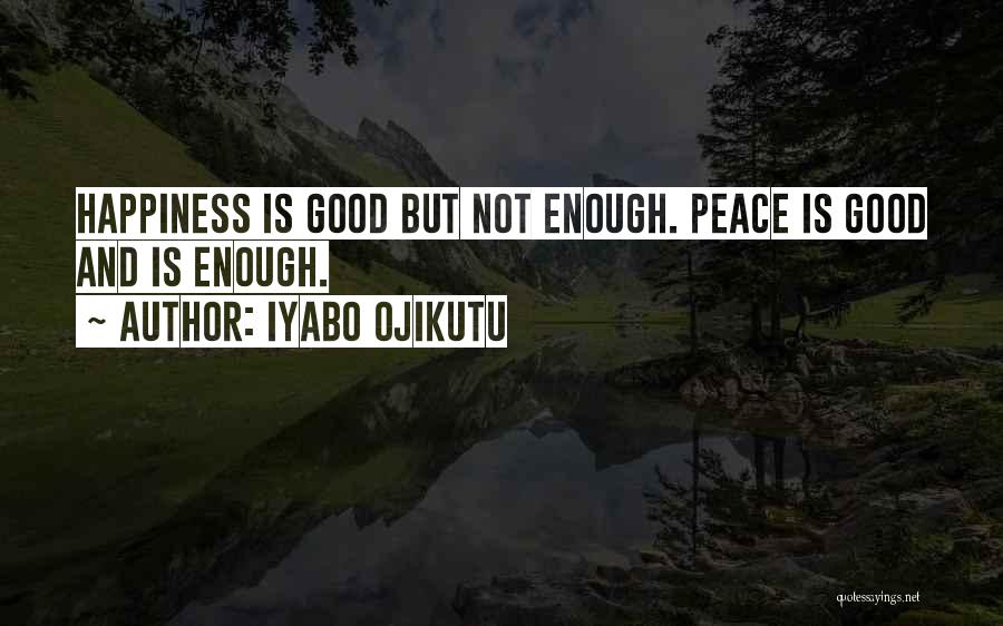 Iyabo Ojikutu Quotes: Happiness Is Good But Not Enough. Peace Is Good And Is Enough.
