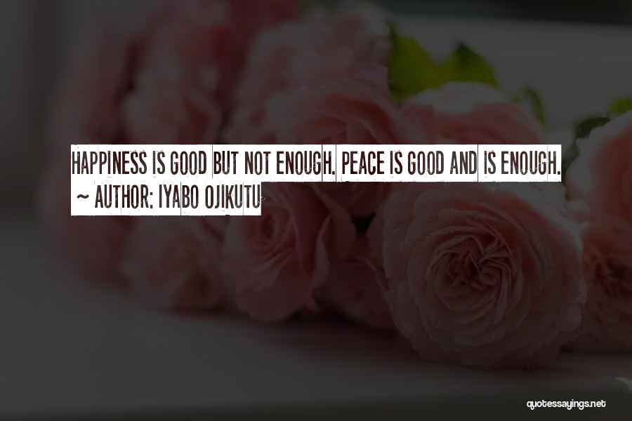 Iyabo Ojikutu Quotes: Happiness Is Good But Not Enough. Peace Is Good And Is Enough.