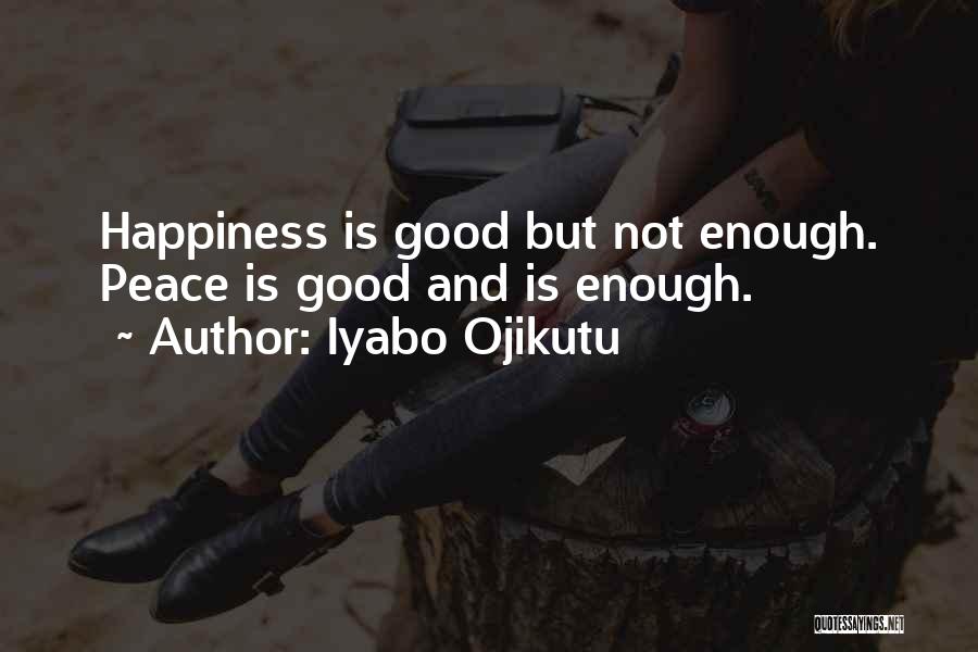 Iyabo Ojikutu Quotes: Happiness Is Good But Not Enough. Peace Is Good And Is Enough.