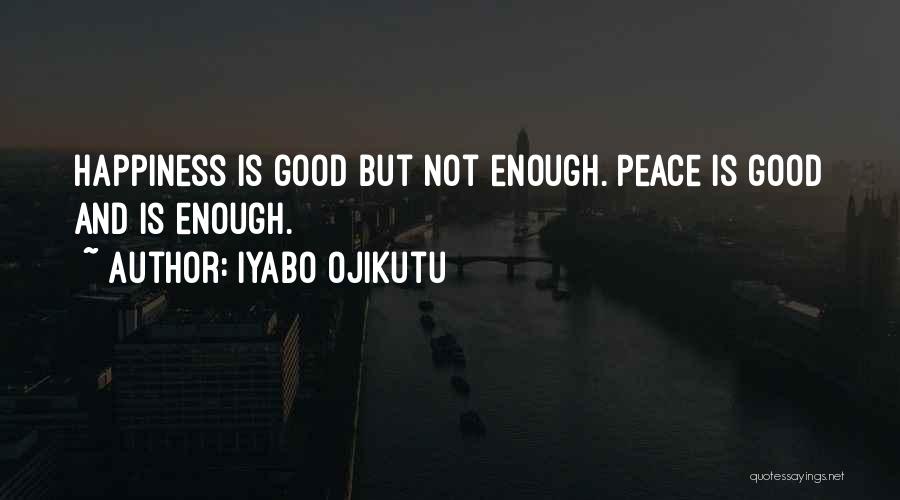 Iyabo Ojikutu Quotes: Happiness Is Good But Not Enough. Peace Is Good And Is Enough.