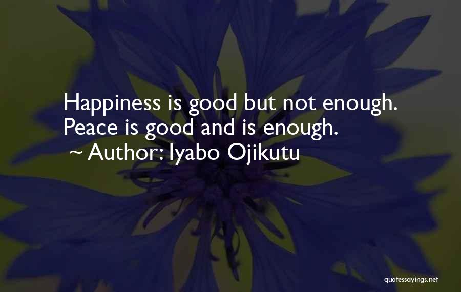 Iyabo Ojikutu Quotes: Happiness Is Good But Not Enough. Peace Is Good And Is Enough.
