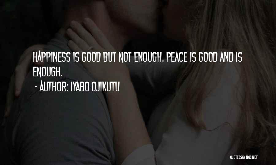 Iyabo Ojikutu Quotes: Happiness Is Good But Not Enough. Peace Is Good And Is Enough.