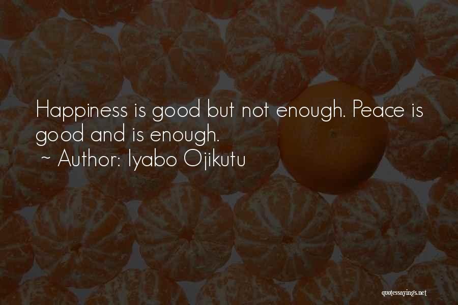 Iyabo Ojikutu Quotes: Happiness Is Good But Not Enough. Peace Is Good And Is Enough.