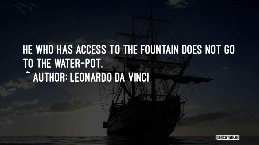 Leonardo Da Vinci Quotes: He Who Has Access To The Fountain Does Not Go To The Water-pot.