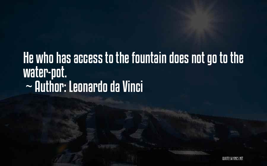Leonardo Da Vinci Quotes: He Who Has Access To The Fountain Does Not Go To The Water-pot.