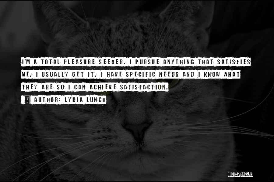 Lydia Lunch Quotes: I'm A Total Pleasure Seeker. I Pursue Anything That Satisfies Me. I Usually Get It. I Have Specific Needs And