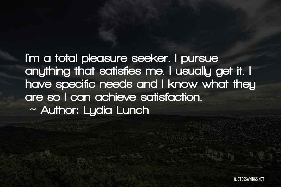 Lydia Lunch Quotes: I'm A Total Pleasure Seeker. I Pursue Anything That Satisfies Me. I Usually Get It. I Have Specific Needs And