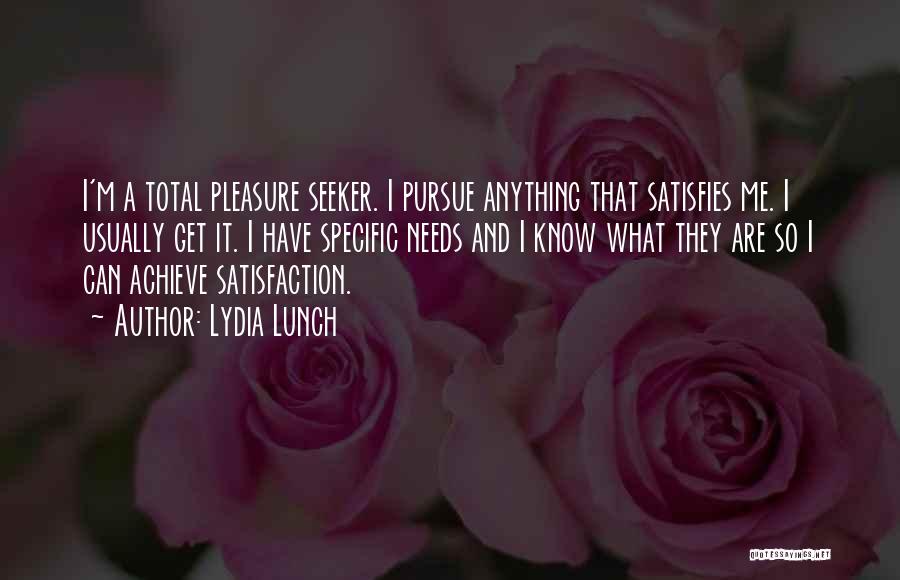 Lydia Lunch Quotes: I'm A Total Pleasure Seeker. I Pursue Anything That Satisfies Me. I Usually Get It. I Have Specific Needs And