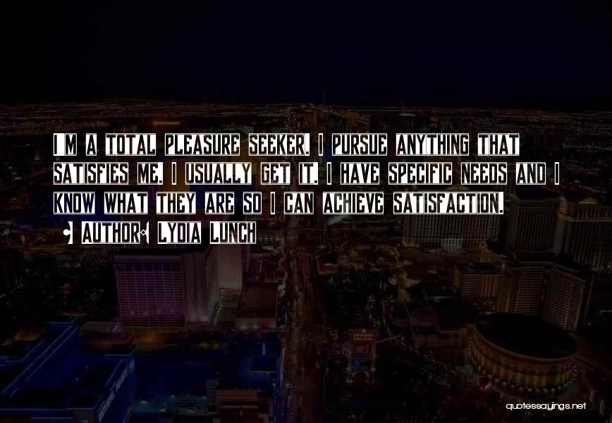 Lydia Lunch Quotes: I'm A Total Pleasure Seeker. I Pursue Anything That Satisfies Me. I Usually Get It. I Have Specific Needs And