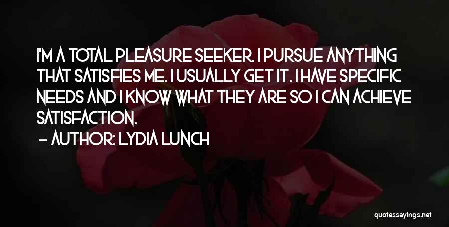 Lydia Lunch Quotes: I'm A Total Pleasure Seeker. I Pursue Anything That Satisfies Me. I Usually Get It. I Have Specific Needs And