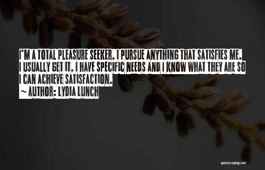 Lydia Lunch Quotes: I'm A Total Pleasure Seeker. I Pursue Anything That Satisfies Me. I Usually Get It. I Have Specific Needs And