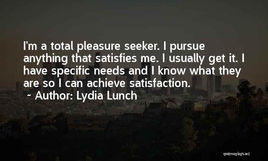 Lydia Lunch Quotes: I'm A Total Pleasure Seeker. I Pursue Anything That Satisfies Me. I Usually Get It. I Have Specific Needs And