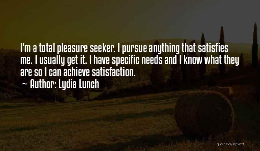 Lydia Lunch Quotes: I'm A Total Pleasure Seeker. I Pursue Anything That Satisfies Me. I Usually Get It. I Have Specific Needs And