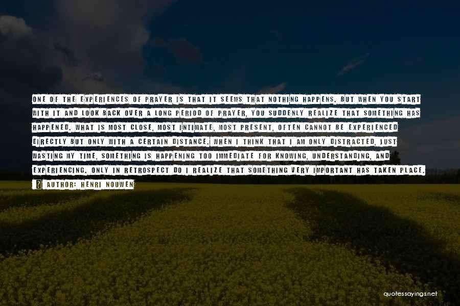 Henri Nouwen Quotes: One Of The Experiences Of Prayer Is That It Seems That Nothing Happens. But When You Start With It And