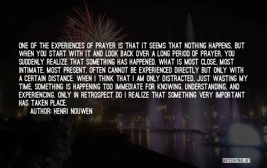 Henri Nouwen Quotes: One Of The Experiences Of Prayer Is That It Seems That Nothing Happens. But When You Start With It And