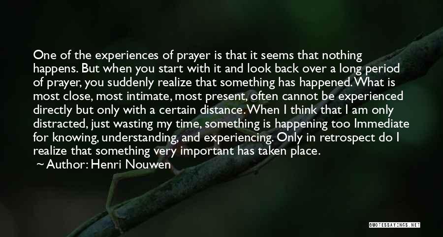 Henri Nouwen Quotes: One Of The Experiences Of Prayer Is That It Seems That Nothing Happens. But When You Start With It And