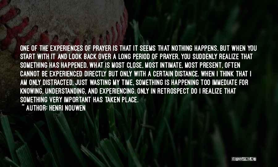 Henri Nouwen Quotes: One Of The Experiences Of Prayer Is That It Seems That Nothing Happens. But When You Start With It And