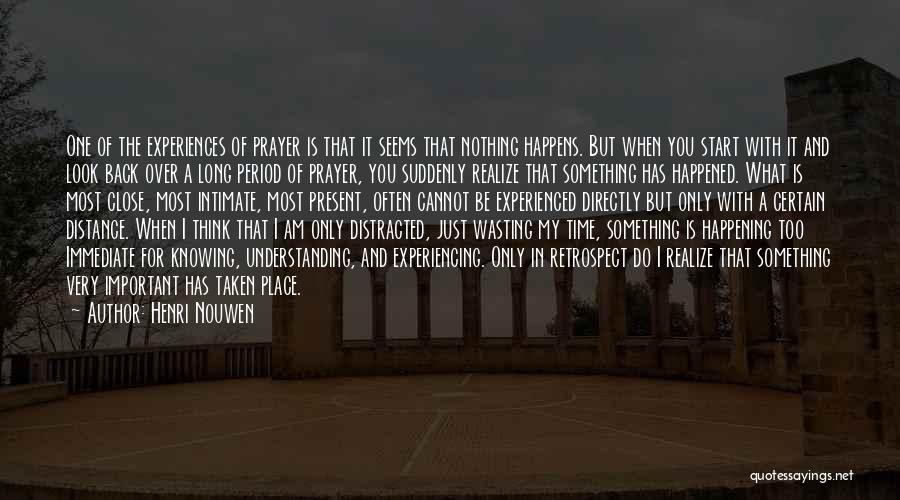 Henri Nouwen Quotes: One Of The Experiences Of Prayer Is That It Seems That Nothing Happens. But When You Start With It And