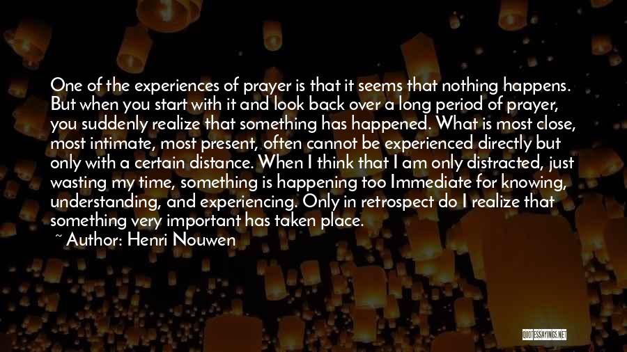 Henri Nouwen Quotes: One Of The Experiences Of Prayer Is That It Seems That Nothing Happens. But When You Start With It And