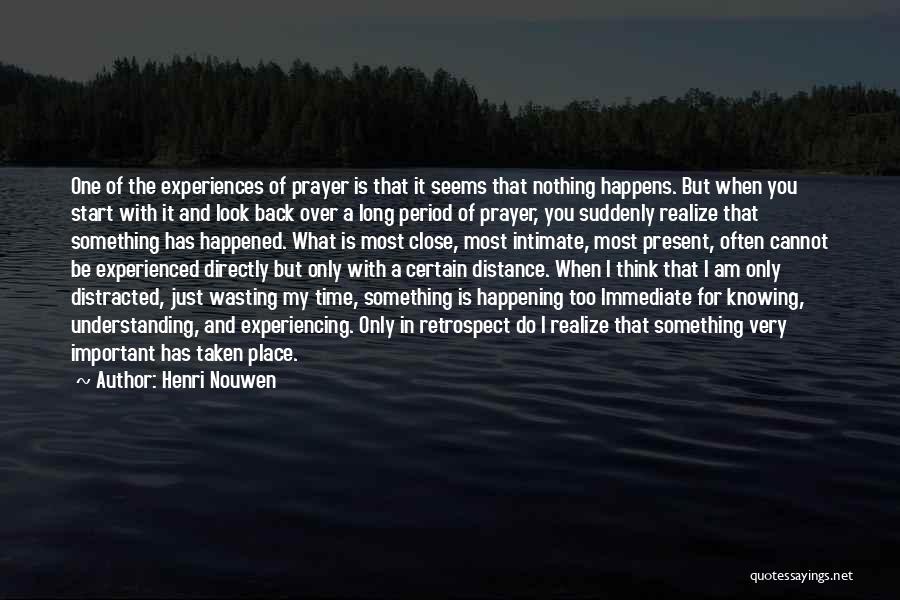 Henri Nouwen Quotes: One Of The Experiences Of Prayer Is That It Seems That Nothing Happens. But When You Start With It And