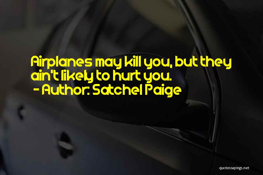 Satchel Paige Quotes: Airplanes May Kill You, But They Ain't Likely To Hurt You.