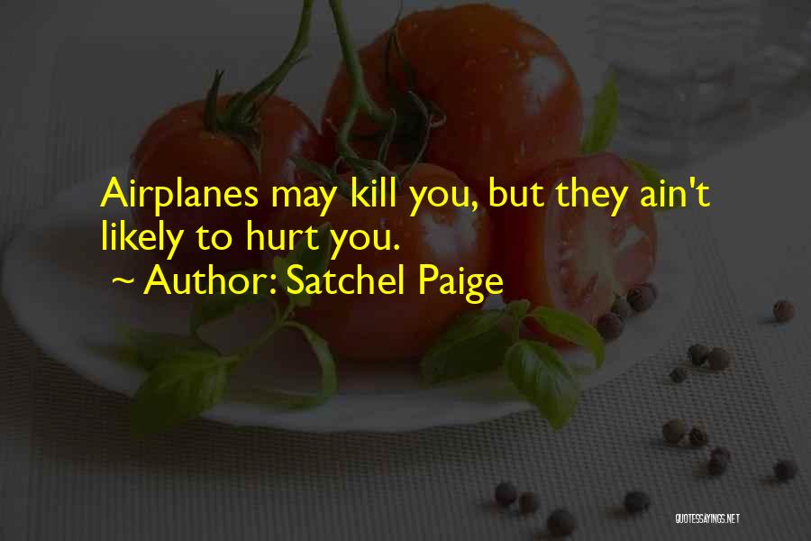 Satchel Paige Quotes: Airplanes May Kill You, But They Ain't Likely To Hurt You.