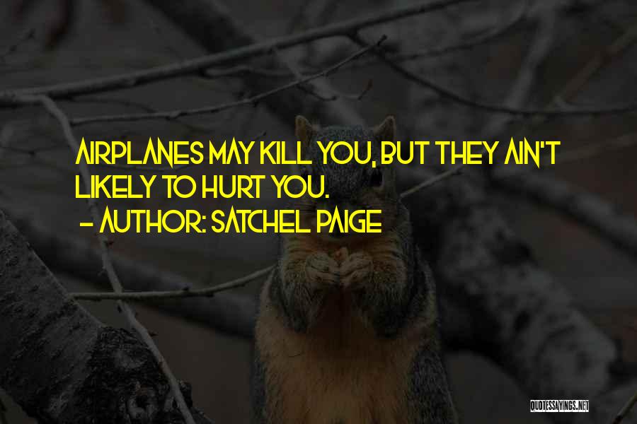 Satchel Paige Quotes: Airplanes May Kill You, But They Ain't Likely To Hurt You.