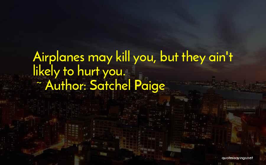 Satchel Paige Quotes: Airplanes May Kill You, But They Ain't Likely To Hurt You.