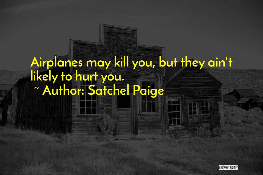 Satchel Paige Quotes: Airplanes May Kill You, But They Ain't Likely To Hurt You.