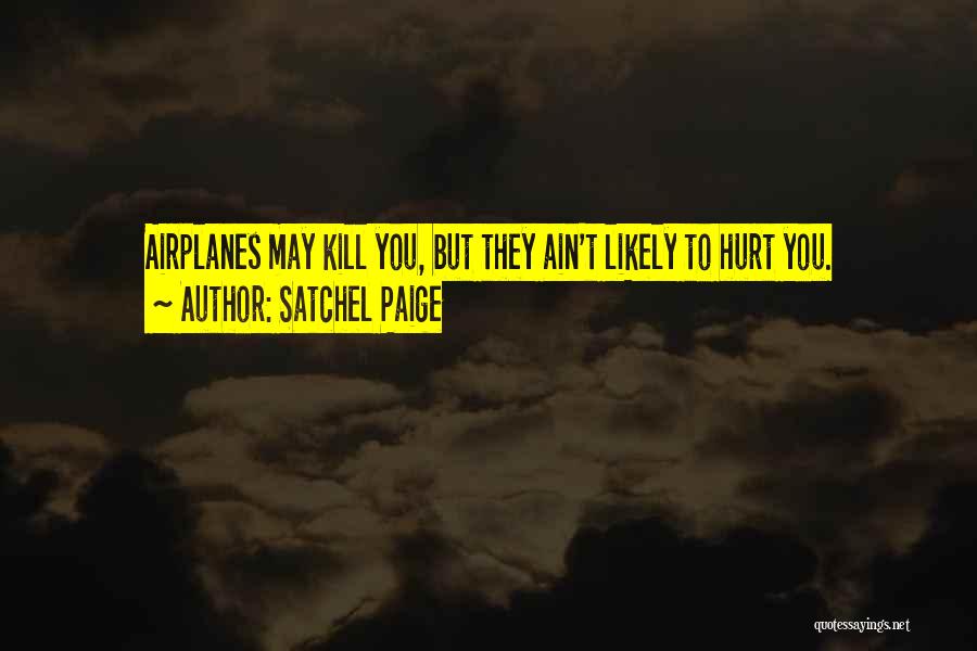 Satchel Paige Quotes: Airplanes May Kill You, But They Ain't Likely To Hurt You.