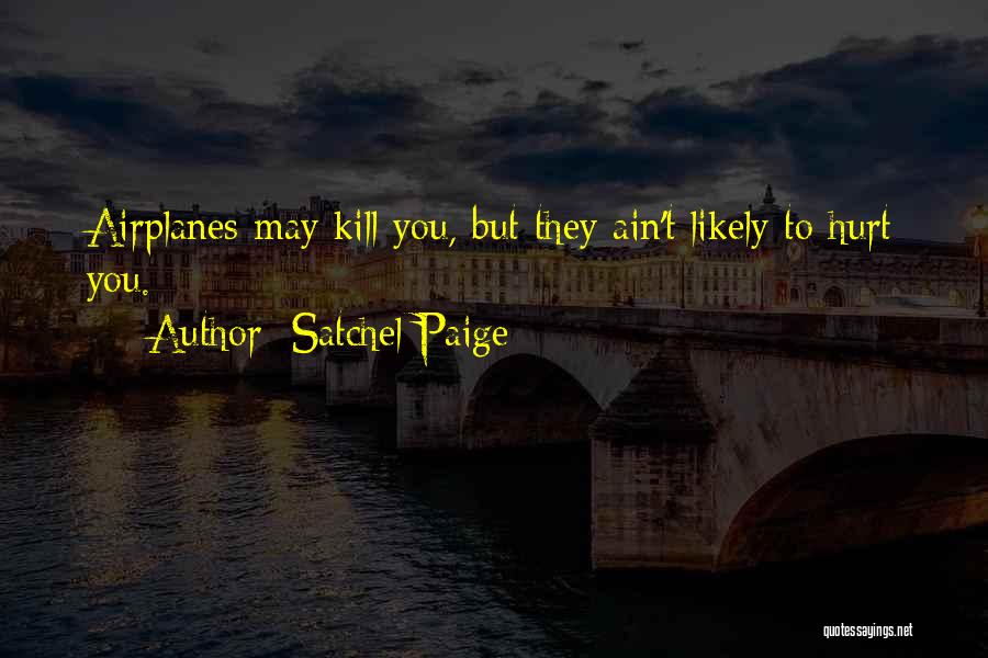 Satchel Paige Quotes: Airplanes May Kill You, But They Ain't Likely To Hurt You.