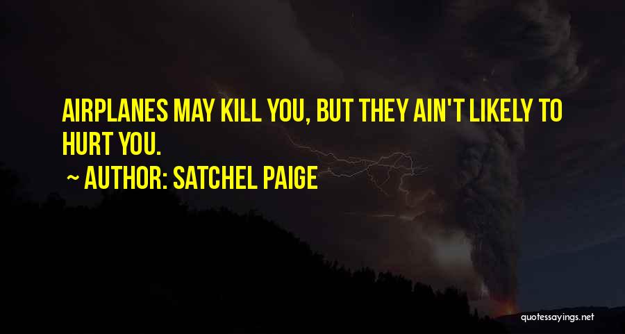 Satchel Paige Quotes: Airplanes May Kill You, But They Ain't Likely To Hurt You.